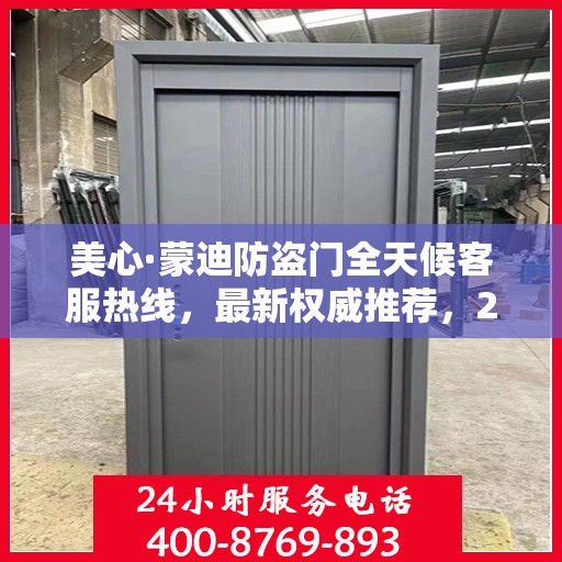 美心·蒙迪防盗门全天候客服热线，最新权威推荐，24小时不打烊服务