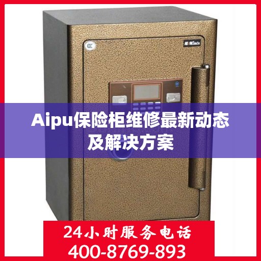Aipu保险柜维修最新动态及解决方案