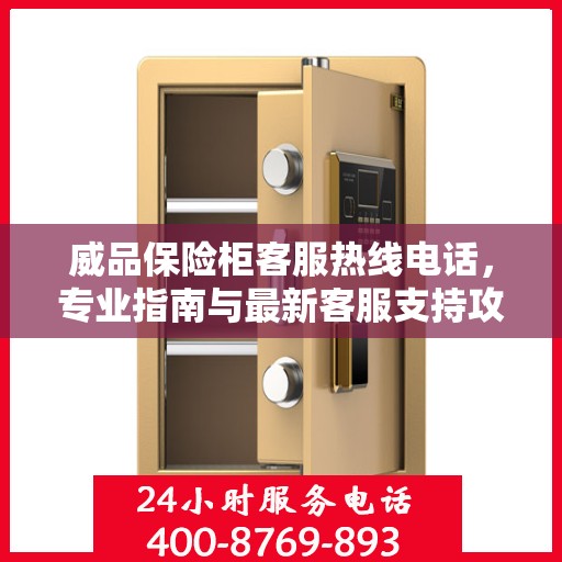 威品保险柜客服热线电话，专业指南与最新客服支持攻略