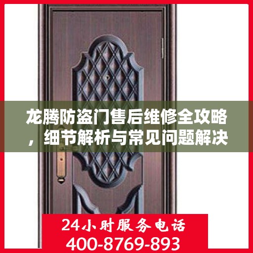 龙腾防盗门售后维修全攻略，细节解析与常见问题解决方案