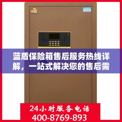 蓝盾保险箱售后服务热线详解，一站式解决您的售后需求