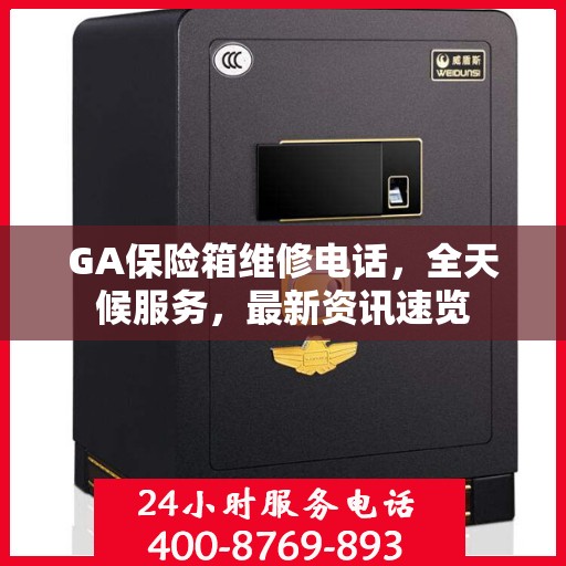 GA保险箱维修电话，全天候服务，最新资讯速览
