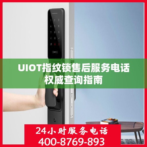 UIOT指纹锁售后服务电话权威查询指南