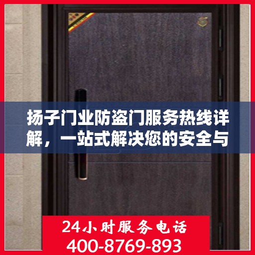 扬子门业防盗门服务热线详解，一站式解决您的安全与售后问题