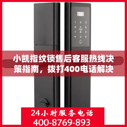 小凯指纹锁售后客服热线决策指南，拨打400电话解决您的锁事问题！