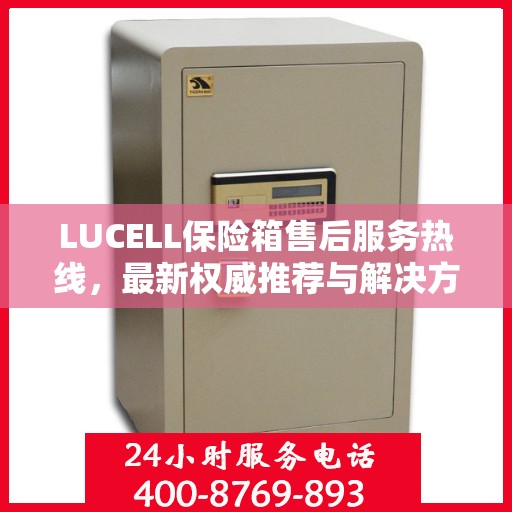 LUCELL保险箱售后服务热线，最新权威推荐与解决方案