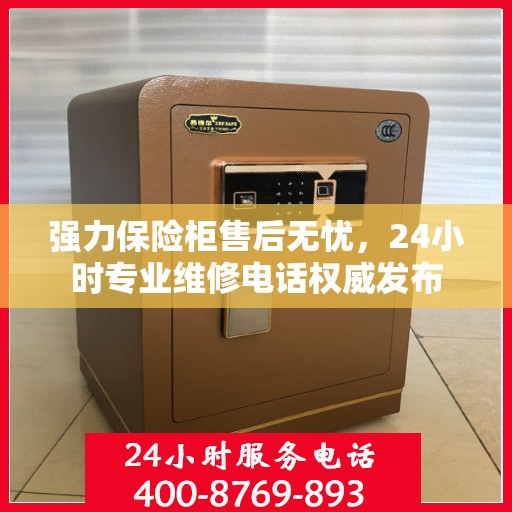 强力保险柜售后无忧，24小时专业维修电话权威发布