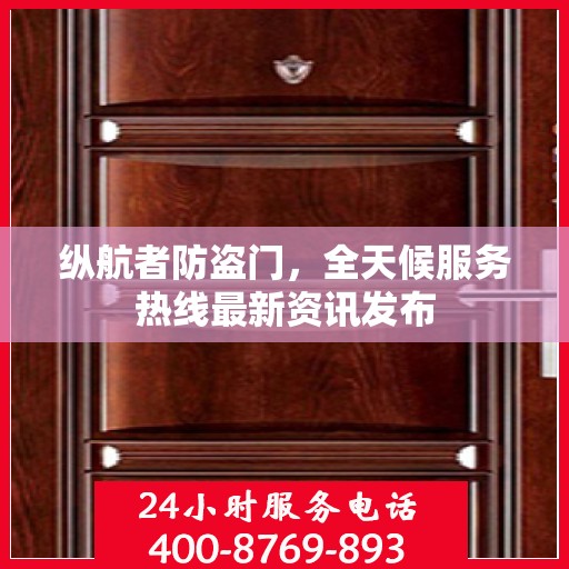 纵航者防盗门，全天候服务热线最新资讯发布