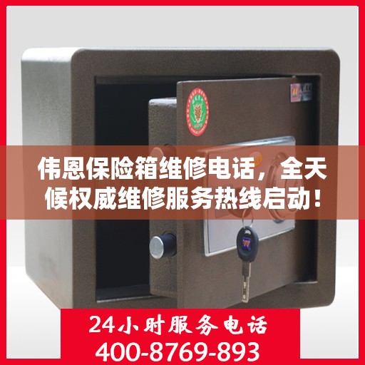 伟恩保险箱维修电话，全天候权威维修服务热线启动！