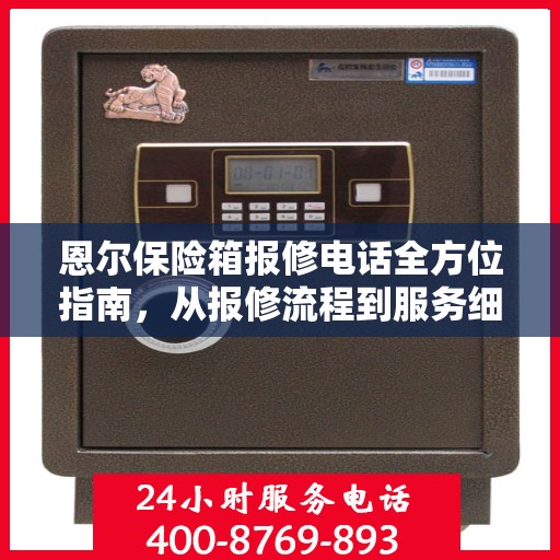 恩尔保险箱报修电话全方位指南，从报修流程到服务细节一网打尽！