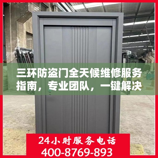 三环防盗门全天候维修服务指南，专业团队，一键解决您的维修需求