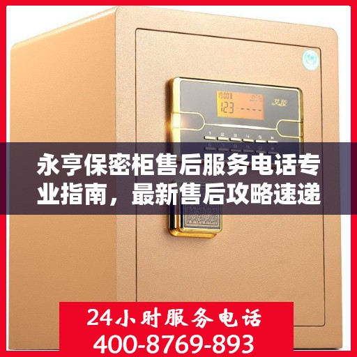 永亨保密柜售后服务电话专业指南，最新售后攻略速递