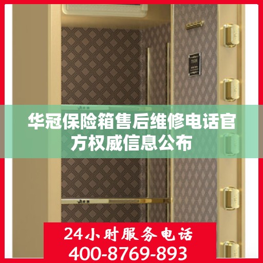 华冠保险箱售后维修电话官方权威信息公布