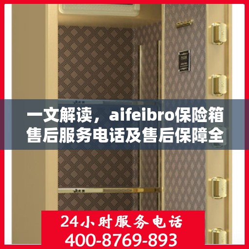 一文解读，aifeibro保险箱售后服务电话及售后保障全解析