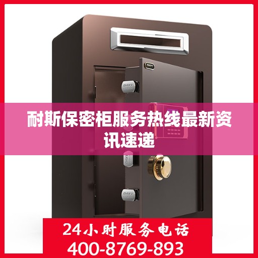 耐斯保密柜服务热线最新资讯速递