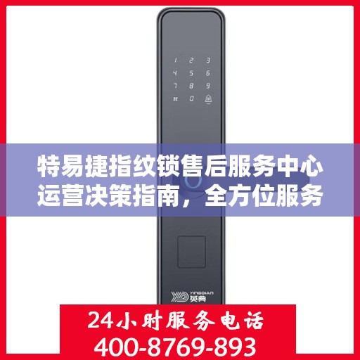 特易捷指纹锁售后服务中心运营决策指南，全方位服务策略解析