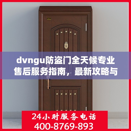 dvngu防盗门全天候专业售后服务指南，最新攻略与保障
