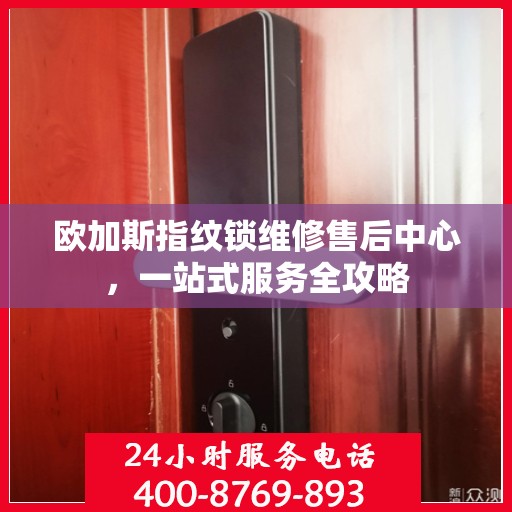 欧加斯指纹锁维修售后中心，一站式服务全攻略