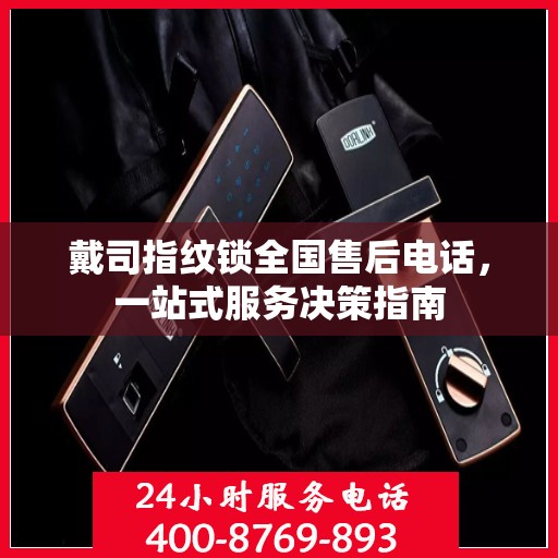 戴司指纹锁全国售后电话，一站式服务决策指南