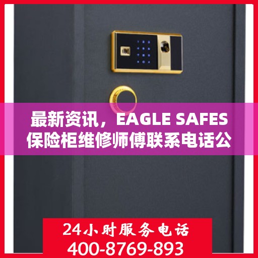最新资讯，EAGLE SAFES保险柜维修师傅联系电话公布