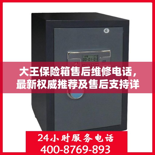 大王保险箱售后维修电话，最新权威推荐及售后支持详解