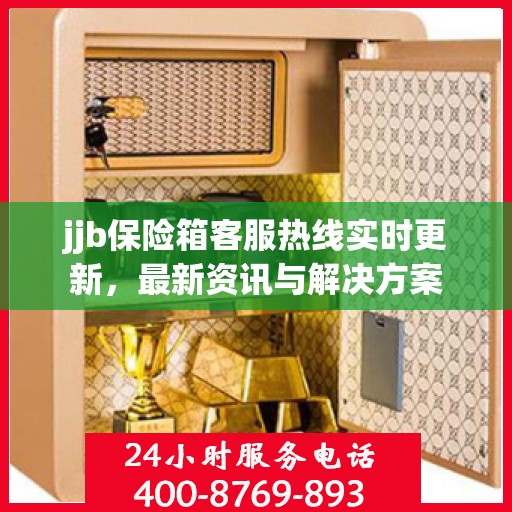 jjb保险箱客服热线实时更新，最新资讯与解决方案