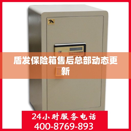 盾发保险箱售后总部动态更新
