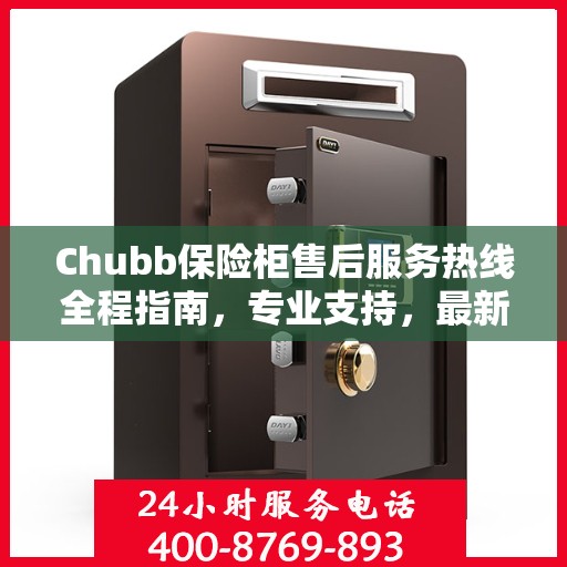 Chubb保险柜售后服务热线全程指南，专业支持，最新售后攻略