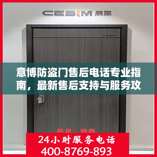 意博防盗门售后电话专业指南，最新售后支持与服务攻略