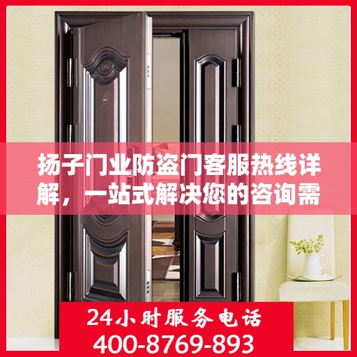 扬子门业防盗门客服热线详解，一站式解决您的咨询需求