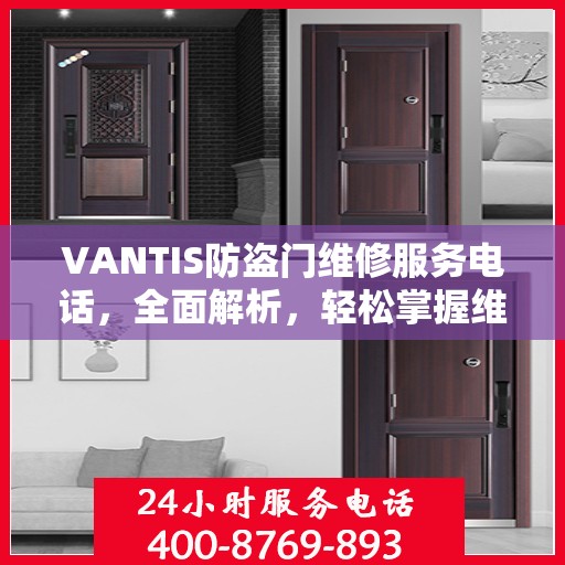 VANTIS防盗门维修服务电话，全面解析，轻松掌握维修信息