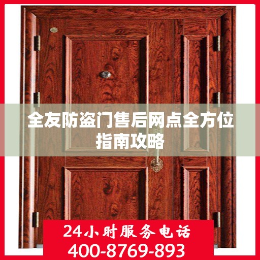 全友防盗门售后网点全方位指南攻略