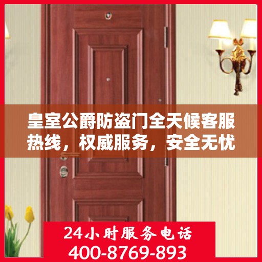 皇室公爵防盗门全天候客服热线，权威服务，安全无忧