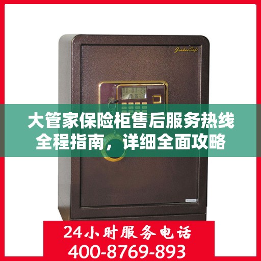 大管家保险柜售后服务热线全程指南，详细全面攻略