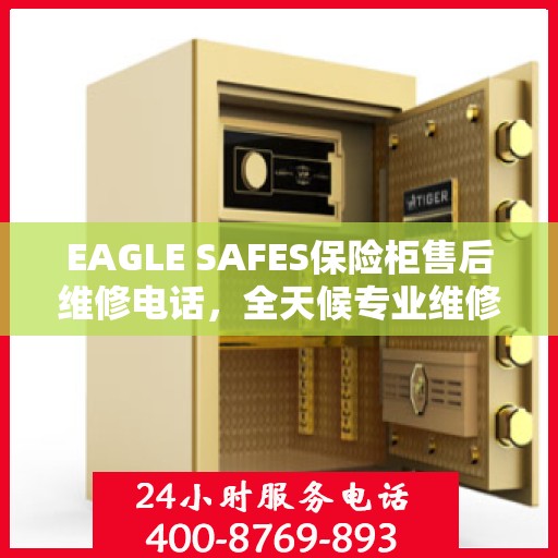 EAGLE SAFES保险柜售后维修电话，全天候专业维修服务指南