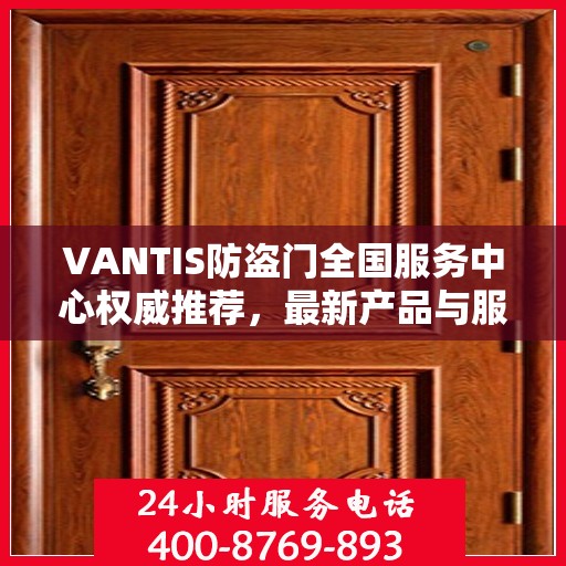 VANTIS防盗门全国服务中心权威推荐，最新产品与服务升级指南