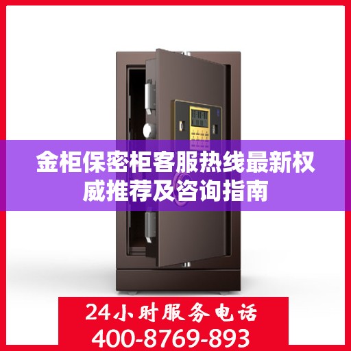 金柜保密柜客服热线最新权威推荐及咨询指南