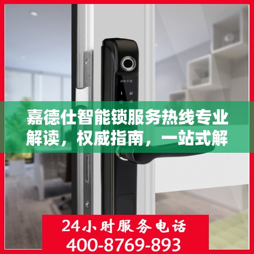 嘉德仕智能锁服务热线专业解读，权威指南，一站式解决您的疑问和需求