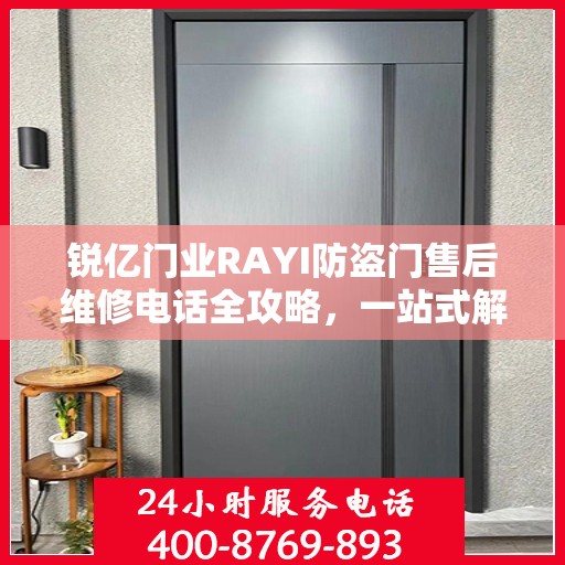 锐亿门业RAYI防盗门售后维修电话全攻略，一站式解决您的维修需求