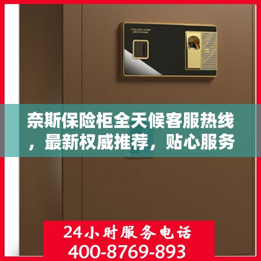 奈斯保险柜全天候客服热线，最新权威推荐，贴心服务不打烊
