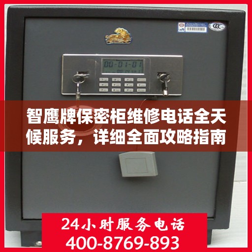智鹰牌保密柜维修电话全天候服务，详细全面攻略指南