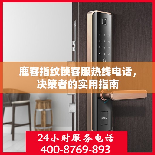 鹿客指纹锁客服热线电话，决策者的实用指南