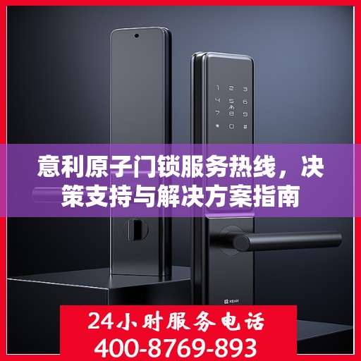 意利原子门锁服务热线，决策支持与解决方案指南