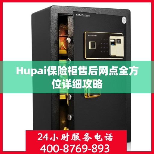 Hupai保险柜售后网点全方位详细攻略