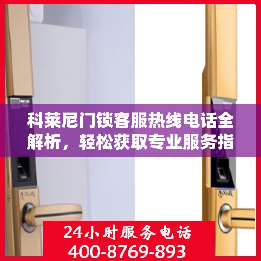 科莱尼门锁客服热线电话全解析，轻松获取专业服务指南