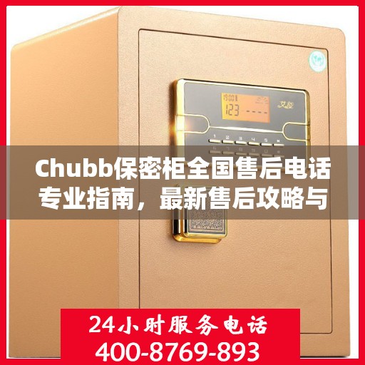 Chubb保密柜全国售后电话专业指南，最新售后攻略与联系方式