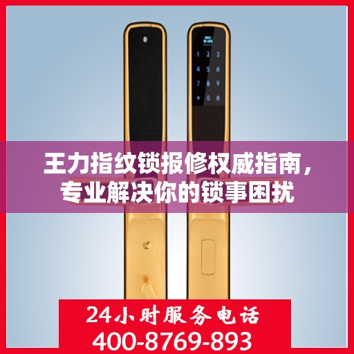 王力指纹锁报修权威指南，专业解决你的锁事困扰