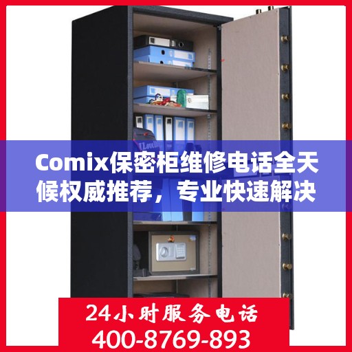 Comix保密柜维修电话全天候权威推荐，专业快速解决方案