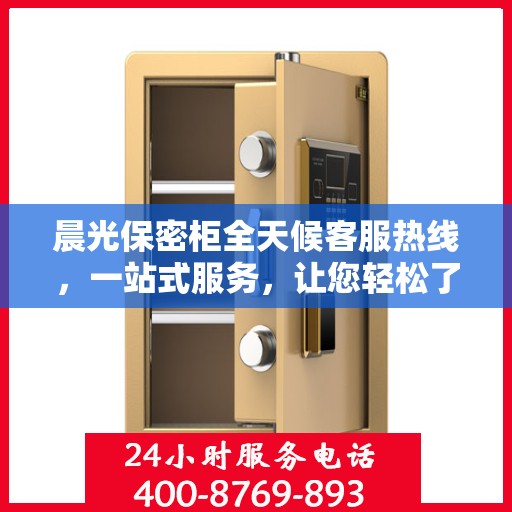 晨光保密柜全天候客服热线，一站式服务，让您轻松了解产品全貌