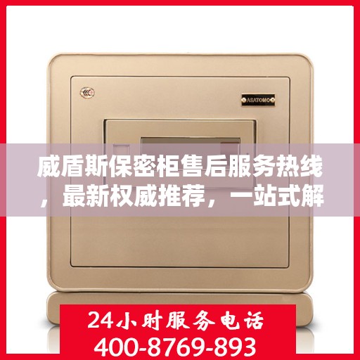 威盾斯保密柜售后服务热线，最新权威推荐，一站式解决方案保障您的安全与信赖